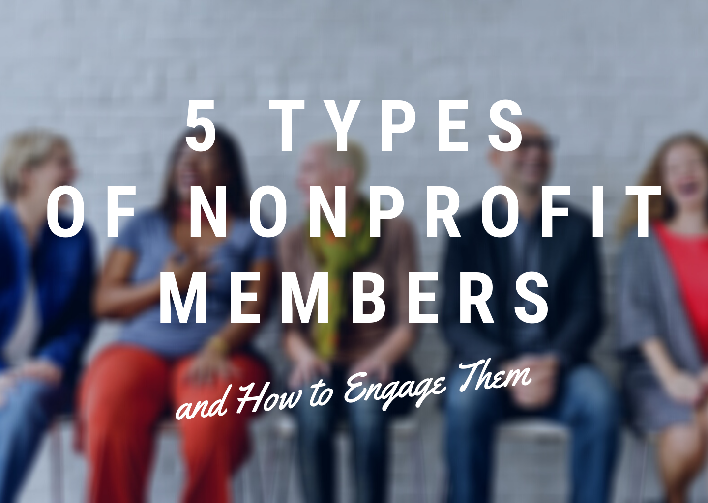 5 Types of Nonprofit Members and How to Engage Them