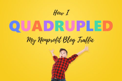 How I Quadrupled My Nonprofit Blog Traffic in Less Than 1 Year
